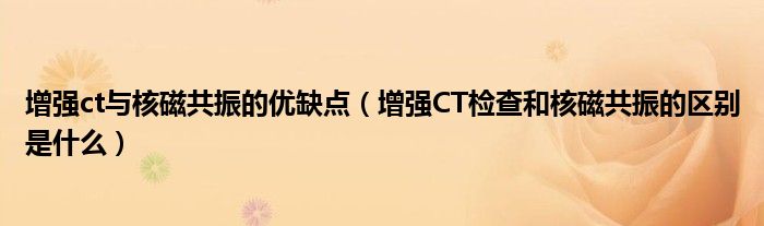 增強(qiáng)ct與核磁共振的優(yōu)缺點(diǎn)（增強(qiáng)CT檢查和核磁共振的區(qū)別是什么）