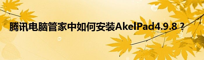 騰訊電腦管家中如何安裝AkelPad4.9.8 ?