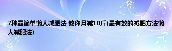 7種最簡單懶人減肥法 教你月減10斤(最有效的減肥方法懶人減肥法)