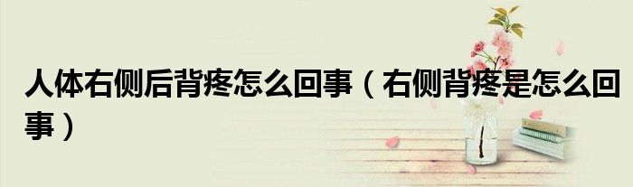 人體右側(cè)后背疼怎么回事(右側(cè)背疼是怎么回事)