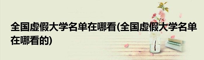 全國虛假大學(xué)名單在哪看(全國虛假大學(xué)名單在哪看的)