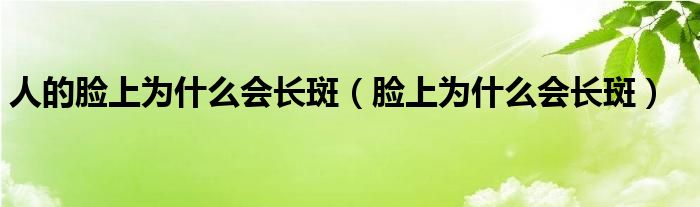 人的臉上為什么會長斑（臉上為什么會長斑）