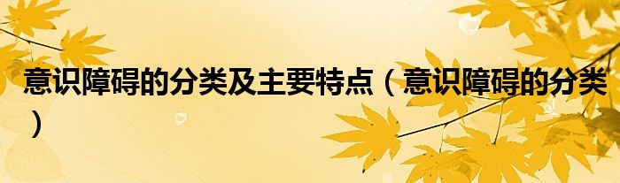 意識障礙的分類及主要特點(diǎn)（意識障礙的分類）