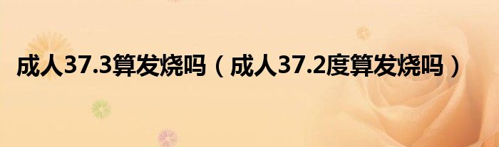 成人37.3算發(fā)燒嗎（成人37.2度算發(fā)燒嗎）