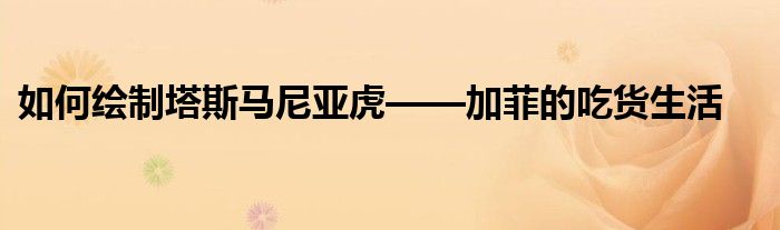 如何繪制塔斯馬尼亞虎——加菲的吃貨生活