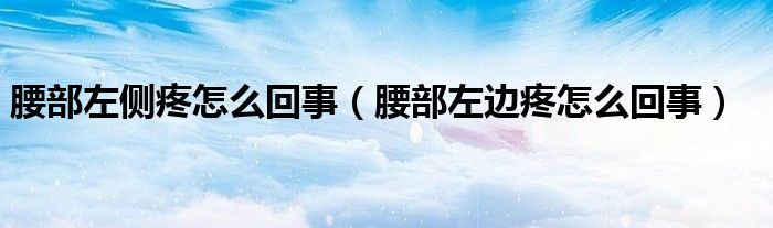 腰部左側(cè)疼怎么回事（腰部左邊疼怎么回事）