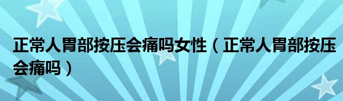 正常人胃部按壓會(huì)痛嗎女性(正常人胃部按壓會(huì)痛嗎)
