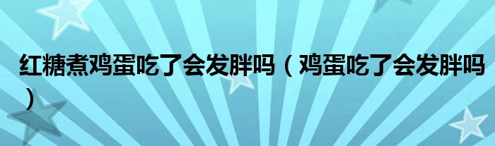 紅糖煮雞蛋吃了會發(fā)胖嗎（雞蛋吃了會發(fā)胖嗎）