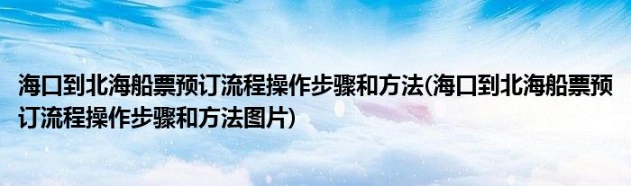 海口到北海船票預訂流程操作步驟和方法(?？诘奖焙４鳖A訂流程操作步驟和方法圖片)