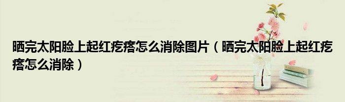 曬完太陽臉上起紅疙瘩怎么消除圖片(曬完太陽臉上起紅疙瘩怎么消除)