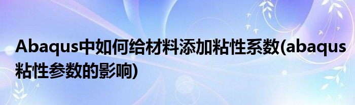 Abaqus中如何給材料添加粘性系數(shù)(abaqus粘性參數(shù)的影響)