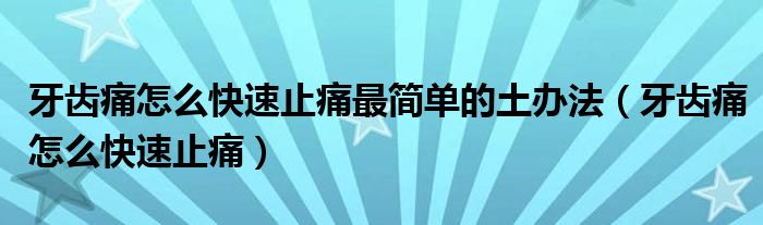 牙齒痛怎么快速止痛最簡單的土辦法(牙齒痛怎么快速止痛)