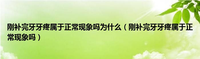 剛補完牙牙疼屬于正?，F(xiàn)象嗎為什么（剛補完牙牙疼屬于正常現(xiàn)象嗎）