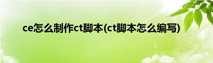 ce怎么制作ct腳本(ct腳本怎么編寫)