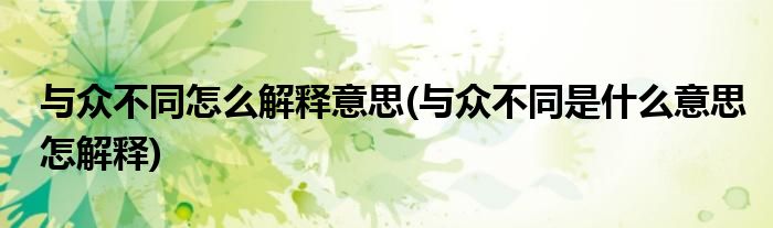 與眾不同怎么解釋意思(與眾不同是什么意思怎解釋)