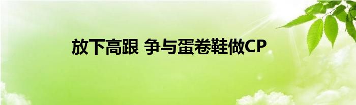 放下高跟 爭(zhēng)與蛋卷鞋做CP