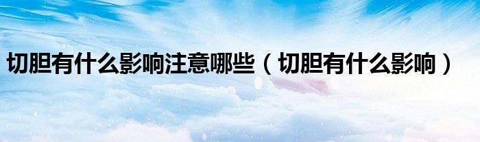 切膽有什么影響注意哪些（切膽有什么影響）