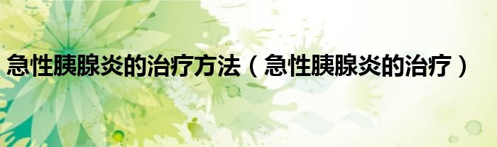 急性胰腺炎的治療方法（急性胰腺炎的治療）