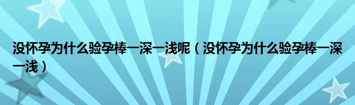 沒懷孕為什么驗(yàn)孕棒一深一淺呢（沒懷孕為什么驗(yàn)孕棒一深一淺）