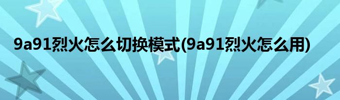 9a91烈火怎么切換模式(9a91烈火怎么用)