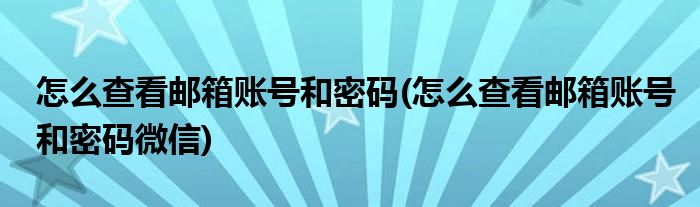 怎么查看郵箱賬號(hào)和密碼(怎么查看郵箱賬號(hào)和密碼微信)