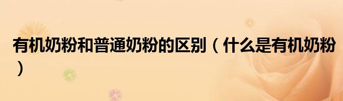 有機奶粉和普通奶粉的區(qū)別（什么是有機奶粉）