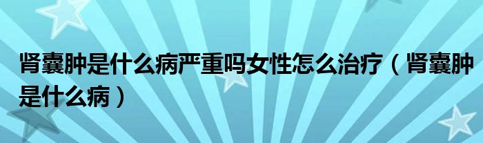 腎囊腫是什么病嚴(yán)重嗎女性怎么治療（腎囊腫是什么?。? /></span>
		<span id=