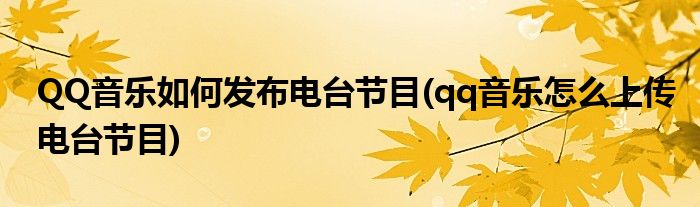 QQ音樂如何發(fā)布電臺節(jié)目(qq音樂怎么上傳電臺節(jié)目)