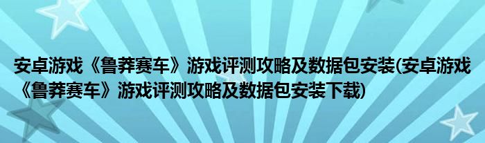 安卓游戲《魯莽賽車》游戲評測攻略及數(shù)據(jù)包安裝(安卓游戲《魯莽賽車》游戲評測攻略及數(shù)據(jù)包安裝下載)