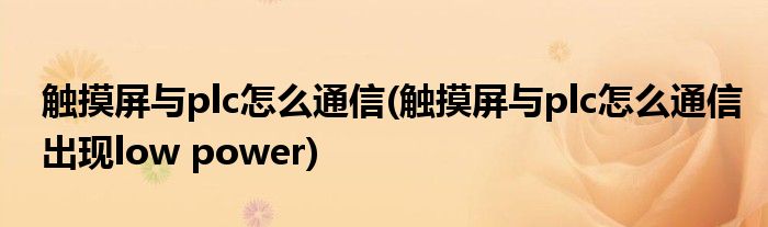 觸摸屏與plc怎么通信(觸摸屏與plc怎么通信出現(xiàn)low power)