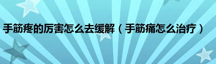 手筋疼的厲害怎么去緩解(手筋痛怎么治療)