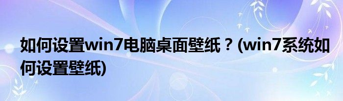 如何設(shè)置win7電腦桌面壁紙？(win7系統(tǒng)如何設(shè)置壁紙)