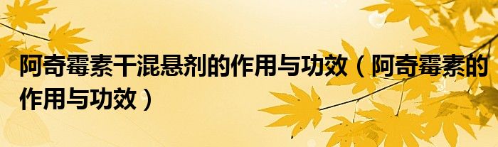阿奇霉素干混懸劑的作用與功效（阿奇霉素的作用與功效）