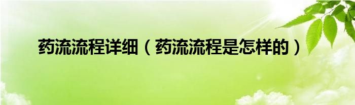 藥流流程詳細(xì)(藥流流程是怎樣的)