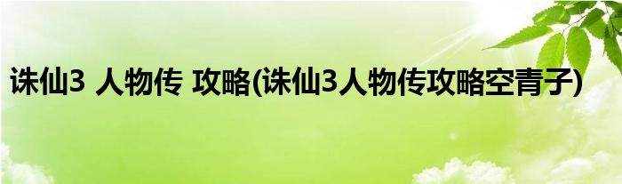誅仙3 人物傳 攻略(誅仙3人物傳攻略空青子)