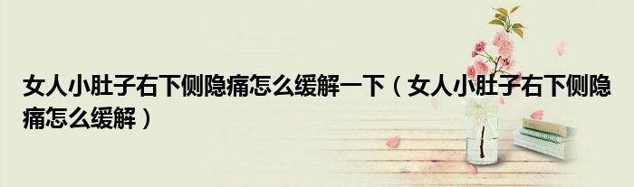 女人小肚子右下側(cè)隱痛怎么緩解一下（女人小肚子右下側(cè)隱痛怎么緩解）
