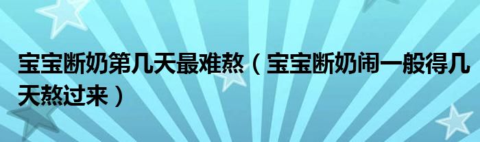 寶寶斷奶第幾天最難熬（寶寶斷奶鬧一般得幾天熬過(guò)來(lái)）