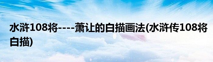 水滸108將----蕭讓的白描畫法(水滸傳108將白描)