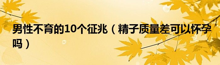 男性不育的10個征兆（精子質(zhì)量差可以懷孕嗎）