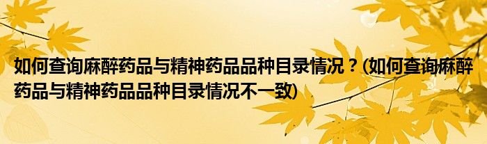 如何查詢麻醉藥品與精神藥品品種目錄情況？(如何查詢麻醉藥品與精神藥品品種目錄情況不一致)