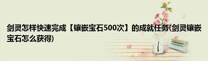 劍靈怎樣快速完成【鑲嵌寶石500次】的成就任務(wù)(劍靈鑲嵌寶石怎么獲得)