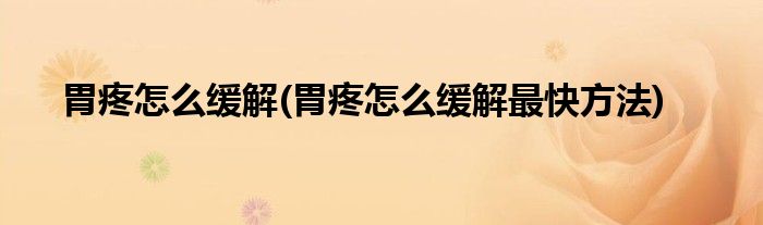 胃疼怎么緩解(胃疼怎么緩解最快方法)