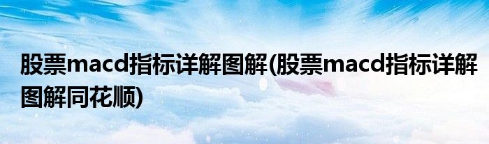 股票macd指標(biāo)詳解圖解(股票macd指標(biāo)詳解圖解同花順)