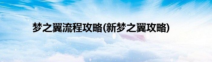 夢之翼流程攻略(新夢之翼攻略)