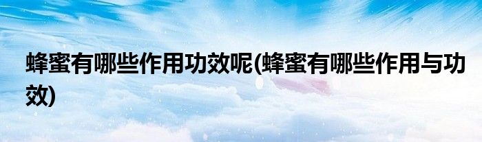 蜂蜜有哪些作用功效呢(蜂蜜有哪些作用與功效)