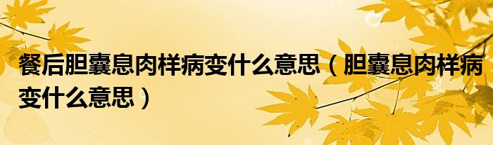 餐后膽囊息肉樣病變什么意思（膽囊息肉樣病變什么意思）
