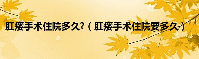 肛瘺手術(shù)住院多久?(肛瘺手術(shù)住院要多久)