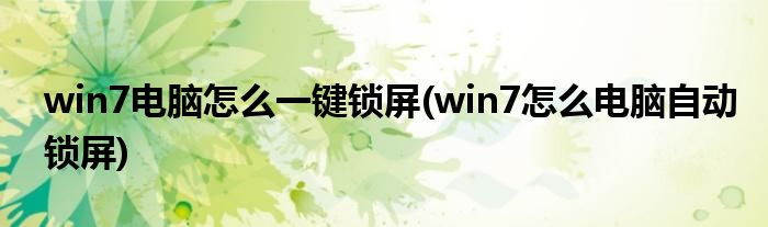 win7電腦怎么一鍵鎖屏(win7怎么電腦自動(dòng)鎖屏)