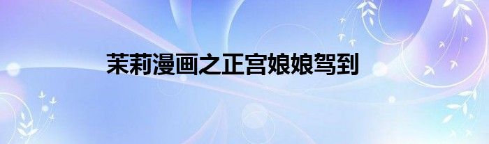 茉莉漫畫之正宮娘娘駕到