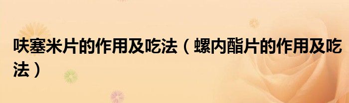 呋塞米片的作用及吃法（螺內酯片的作用及吃法）